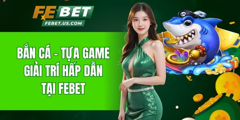 Bắn cá - Tựa game giải trí trực tuyến hấp dẫn tại Febet