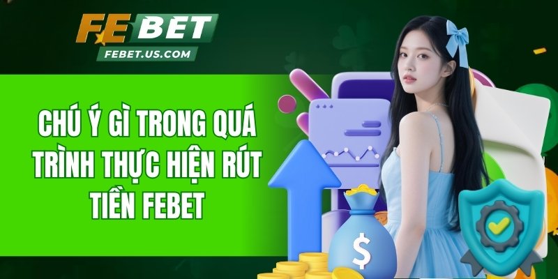 Các yếu tố quan trọng cần nhớ lúc thực hiện rút tiền Febet
