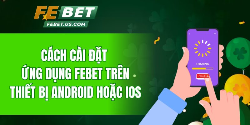 Cách cài đặt ứng dụng Febet trên thiết bị Android hoặc iOS
