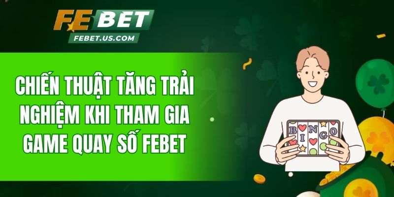 Chiến thuật tăng trải nghiệm khi tham gia giới thiệu game quay số FeBet