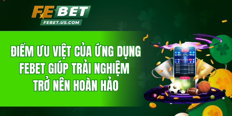 Điểm ưu việt của ứng dụng Febet giúp trải nghiệm trở nên hoàn hảo