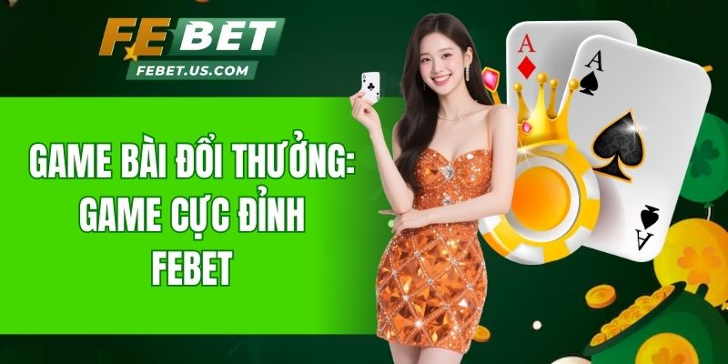 Game bài đổi thưởng - Game cực đỉnh của cổng game Febet