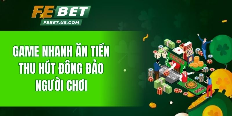 Game nhanh ăn tiền thu hút đông đảo người chơi