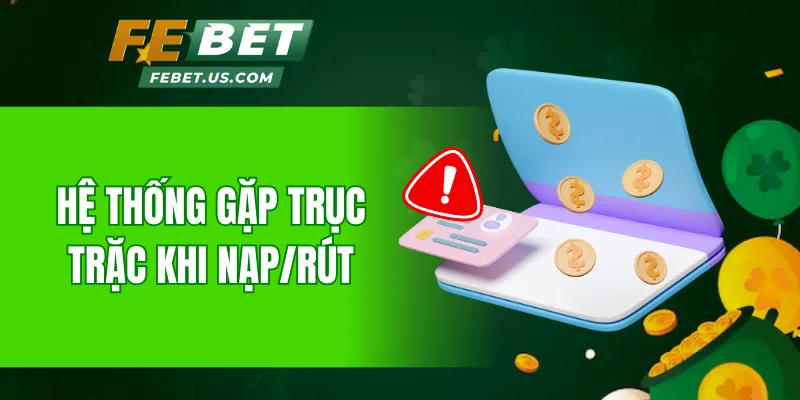 Hệ thống gặp trục trặc khi nạp/rút