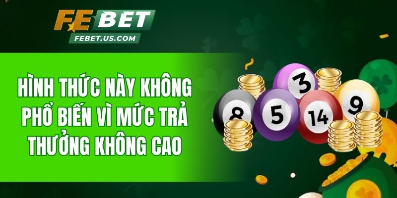 Hình thức này không phổ biến vì mức trả thưởng không cao