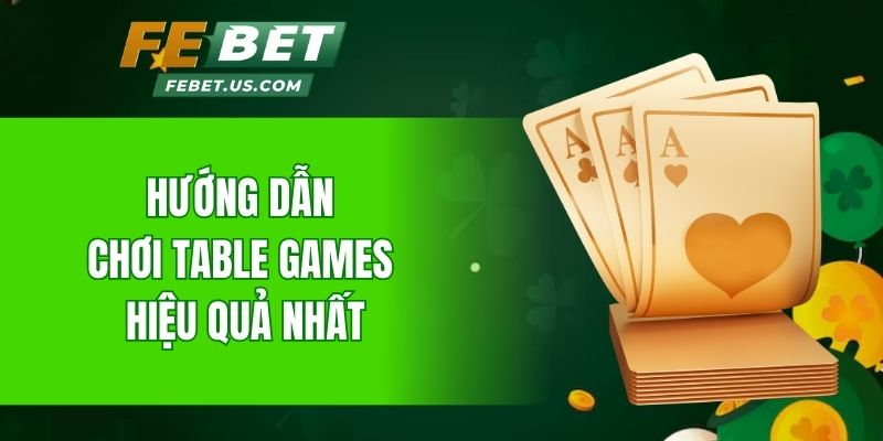 Hướng dẫn chơi Table Games hiệu quả nhất