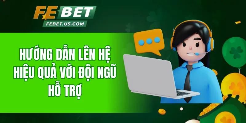 Hướng dẫn lên hệ hiệu quả với đội ngũ hỗ trợ