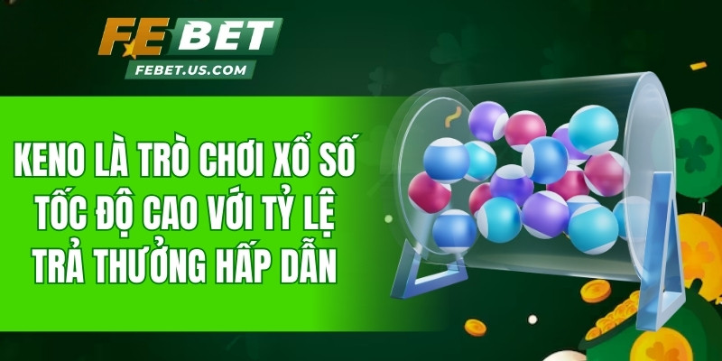 Keno là trò chơi xổ số tốc độ cao với tỷ lệ trả thưởng hấp dẫn