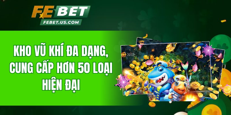 Kho vũ khí đa dạng, cung cấp hơn 50 loại hiện đại