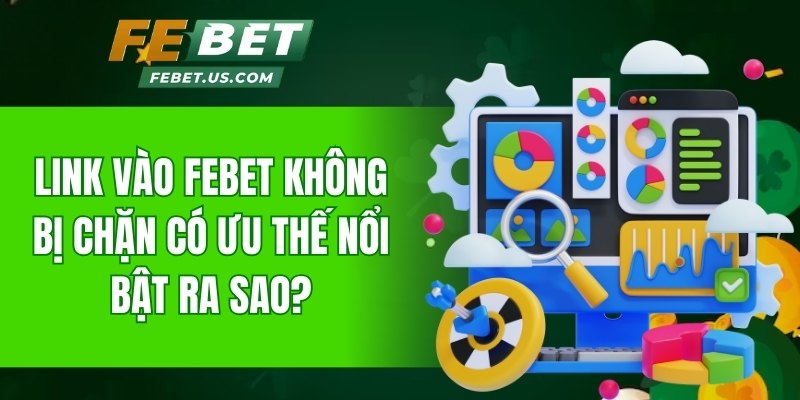 Link vào Febet không bị chặn mang lại điểm tiện lợi nào?