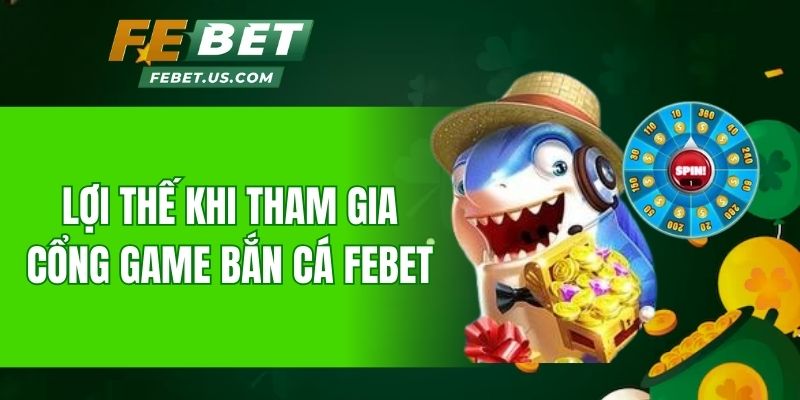 Lợi thế khi tham gia cổng game bắn cá Febet