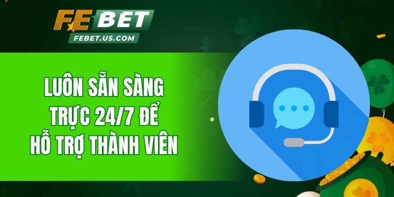 Luôn sẵn sàng trực 24/7 để hỗ trợ thành viên