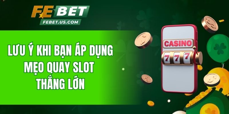 Lưu ý khi bạn áp dụng mẹo quay slot thắng lớn