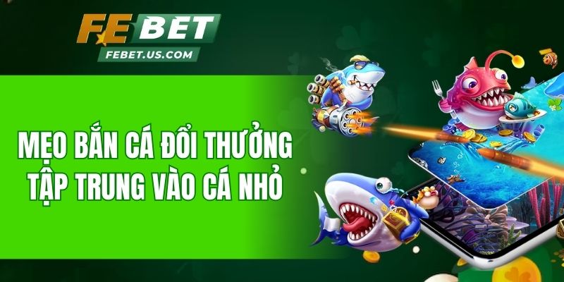 Mẹo bắn cá đổi thưởng tập trung vào cá nhỏ
