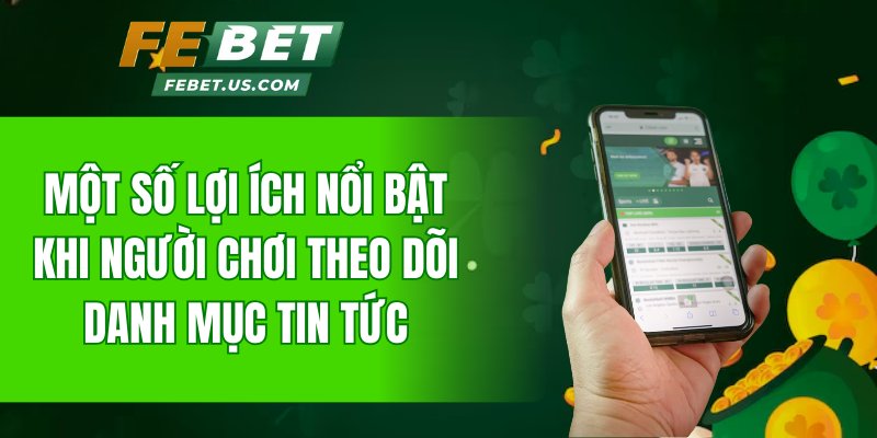 Một số lợi ích nổi bật khi người chơi theo dõi danh mục tin tức