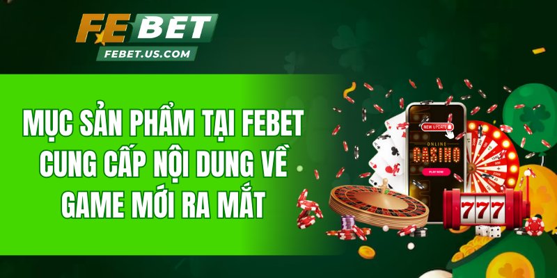 Mục sản phẩm tại Febet cung cấp nội dung về game mới ra mắt