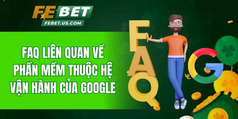 Những câu hỏi về tải phần mềm thuộc hệ vận hành của Google