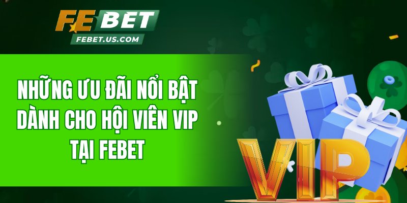 Những ưu đãi nổi bật dành cho hội viên VIP tại FeBet