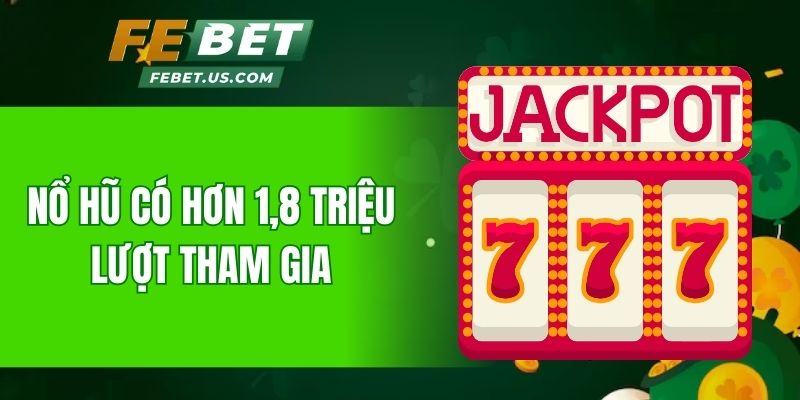 Nổ hũ có hơn 1,8 triệu lượt tham gia