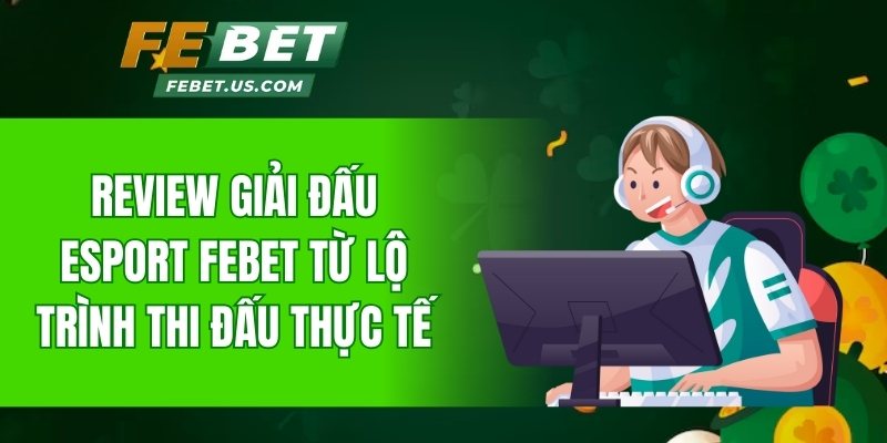 Review giải đấu Esport FeBet từ lộ trình thi đấu thực tế