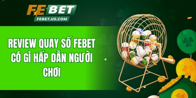 Review quay số FeBet có gì hấp dẫn người chơi