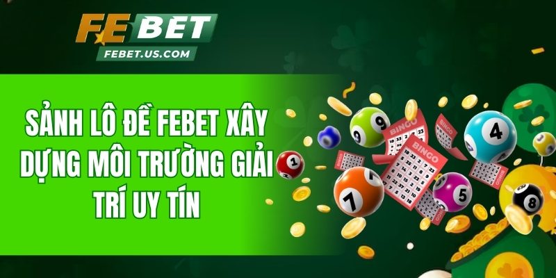 Sảnh lô đề FeBet xây dựng môi trường giải trí uy tín