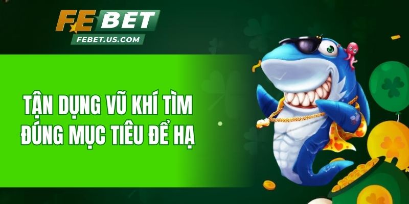 Tận dụng vũ khí tìm đúng mục tiêu để hạ