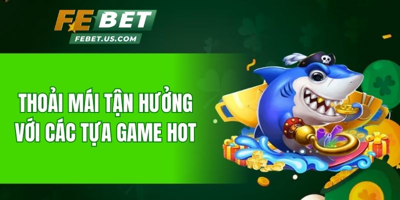 Thoải mái tận hưởng với các tựa game hot