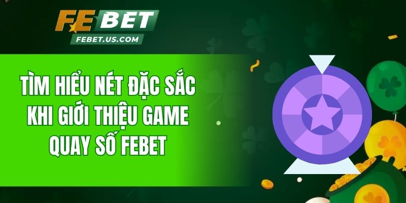 Tìm hiểu nét đặc sắc khi giới thiệu game quay số FeBet