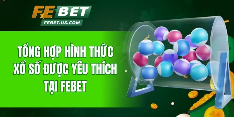 Tổng hợp hình thức xổ số được yêu thích nhất tại Febet
