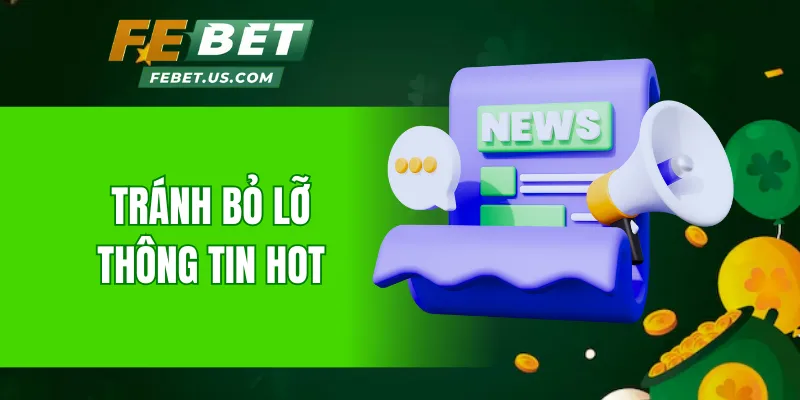 Tránh bỏ lỡ thông tin hot