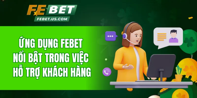 Ứng dụng Febet nổi bật trong việc hỗ trợ khách hàng