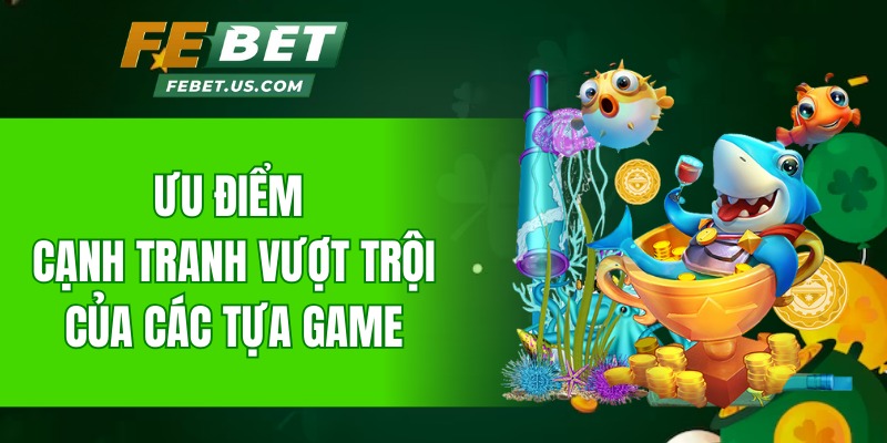 Ưu điểm cạnh tranh vượt trội của các tựa game
